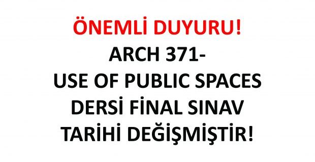 ARCH 371- Use of Public Spaces Dersinin Final Tarihi Değişmiştir!